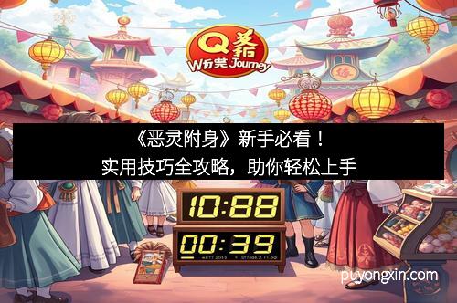 《恶灵附身》新手必看！实用技巧全攻略，助你轻松上手